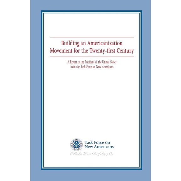 Building an Americanization Movement for the Twenty-First Century : A Report to the President of the United States from the Task Force on New Americans