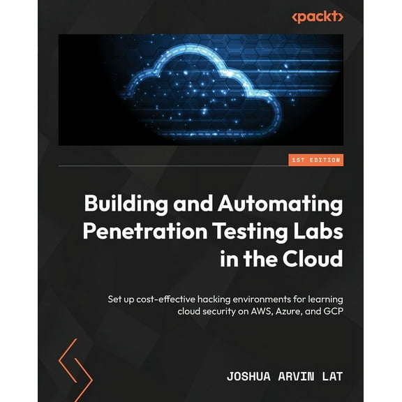 Building and Automating Penetration Testing Labs in the Cloud: Set up cost-effective hacking environments for learning cloud security on AWS, Azure, and GCP (Paperback)