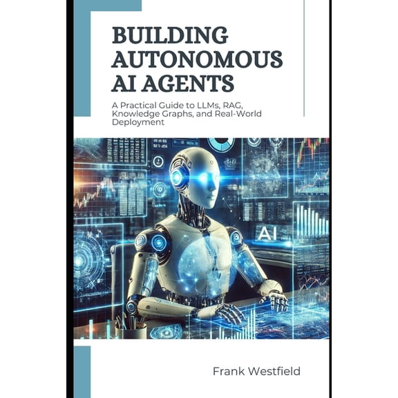 Building Autonomous AI Agents: A Practical Guide to LLMs, RAG, Knowledge Graphs, and Real-World Deployment, (Paperback)
