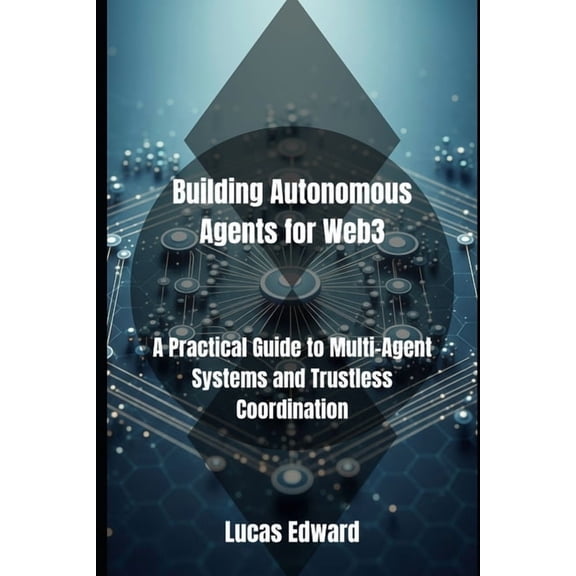 Building Autonomous Agents for Web3: A Practical Guide to Multi-Agent Systems and Trustless Coordination, (Paperback)