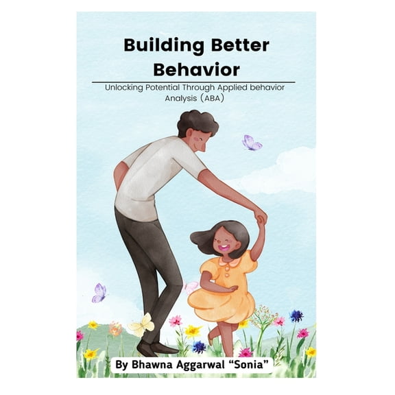 Building Better Behavior: Unlocking Potential Through Applied Behavior Analysis (ABA), (Paperback)