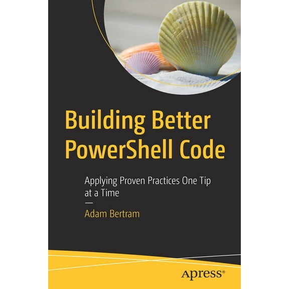 Building Better Powershell Code: Applying Proven Practices One Tip at a Time, (Paperback)
