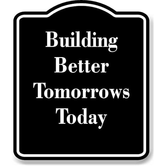 Building Better Tomorrows Today BLACK Aluminum Composite Sign 15''x18''