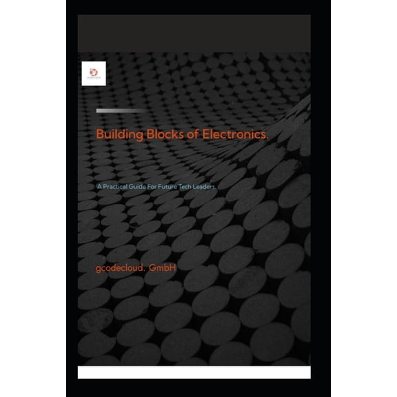 Building Blocks Of Electronic.: A Practical Guide For Future Tech Leaders., (Paperback)