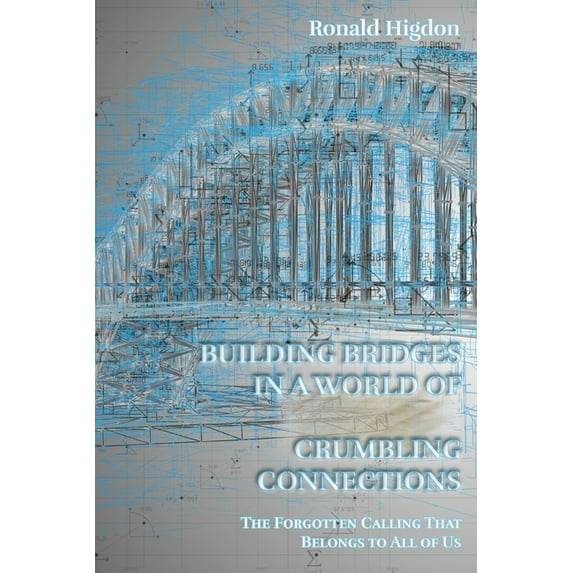 Building Bridges in a World of Crumbling Connections (Paperback) by Ronald Higdon