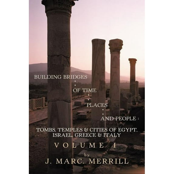 Building Bridges of Time, Places and People : Tombs, Temples & Cities of Egypt, Israel, Greece & Italy, Volume I (Paperback)