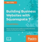 Building Business Websites with Squarespace 7 - Second Edition Master the Squarespace platform to build professional we, Paperback