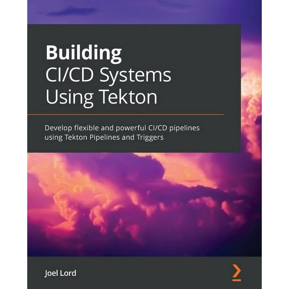 Building CI/CD Systems Using Tekton: Develop flexible and powerful CI/CD pipelines using Tekton Pipelines and Triggers, (Paperback)