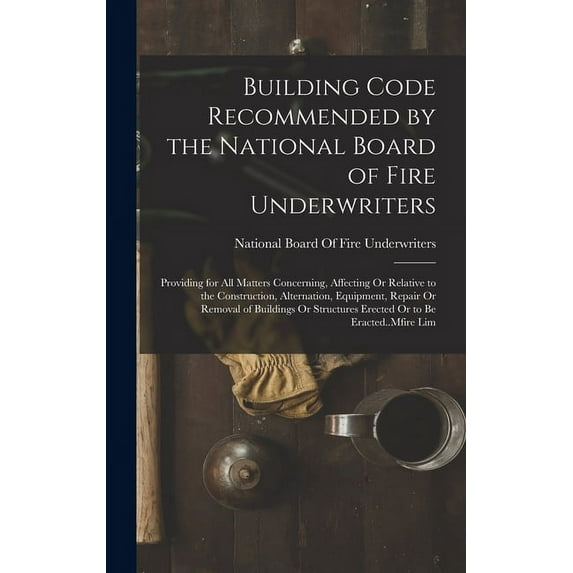 Building Code Recommended by the National Board of Fire Underwriters: Providing for All Matters Concerning, Affecting Or Relative to the Construction, Alternation, Equipment, Repair Or Removal of Buil