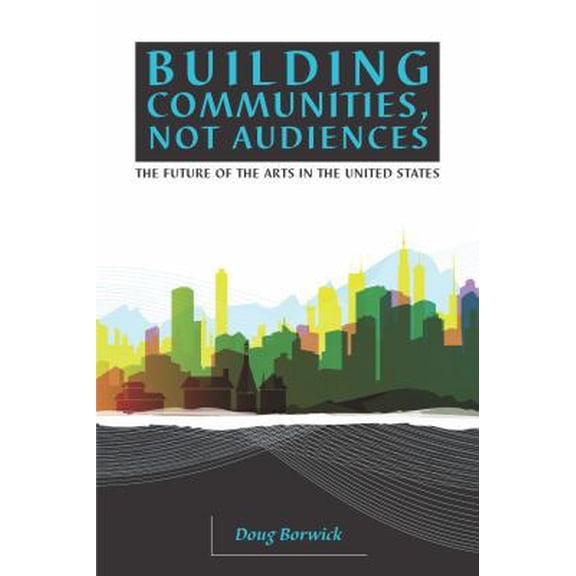 Pre-Owned Building Communities, Not Audiences: The Future of the Arts in the United States (Paperback) 0972780416 9780972780414
