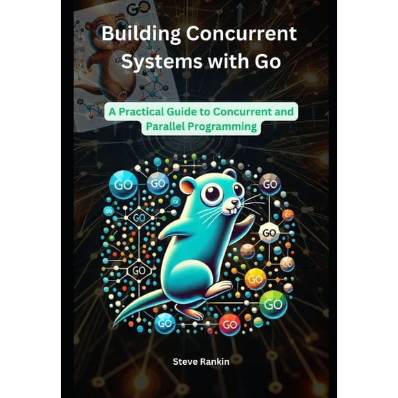 Building Concurrent Systems with Go: A Practical Guide to Concurrent and Parallel Programming, (Paperback)