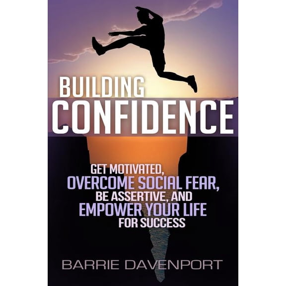 Building Confidence: Get Motivated, Overcome Social Fear, Be Assertive, and Empower Your Life For Success (Paperback)