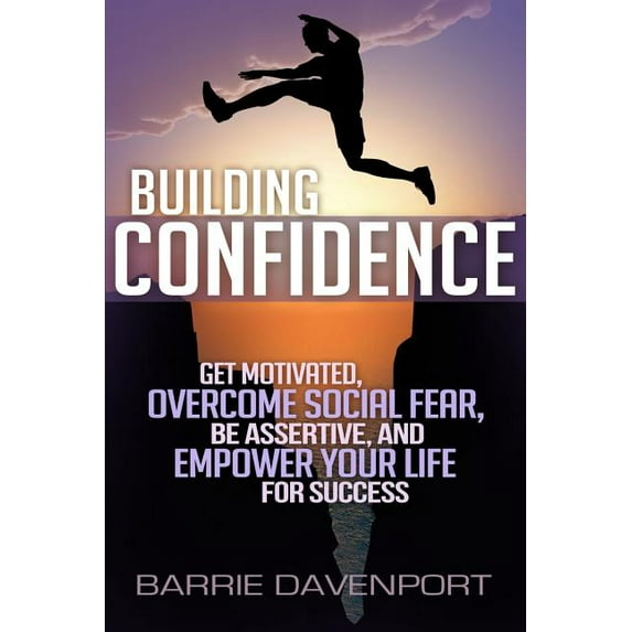 Building Confidence: Get Motivated, Overcome Social Fear, Be Assertive, and Empower Your Life For Success (Paperback)