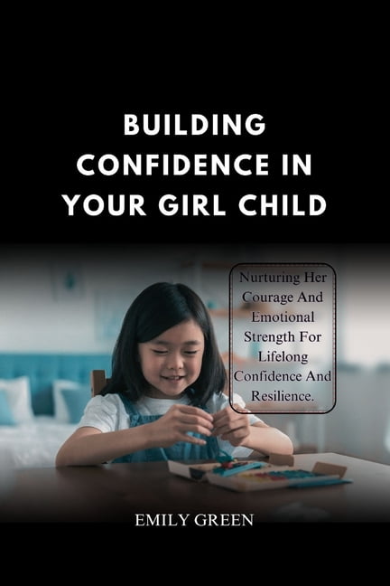 Building Confidence In Your Girl Child: Nurturing Her Courage and ...