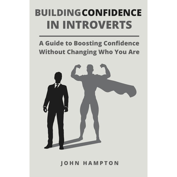 Building Confidence in Introverts: A Guide to Boosting Confidence Without Changing Who You Are, (Paperback)