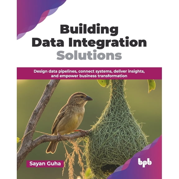 Building Data Integration Solutions: Design data pipelines, connect systems, deliver insights, and empower business tran, (Paperback)