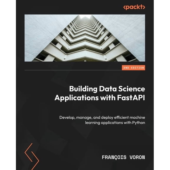 Building Data Science Applications with FastAPI - Second Edition: Develop, manage, and deploy efficient machine learning, (Paperback)