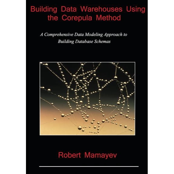 Building Data Warehouses Using the Corepula Method : A Comprehensive Data Modeling Approach to Building Database Schemas (Paperback)