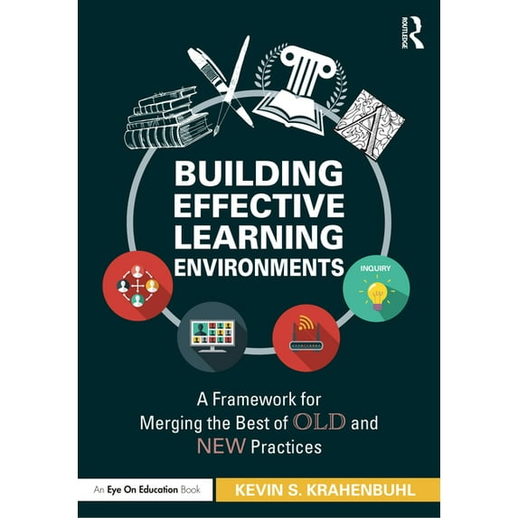Building Effective Learning Environments: A Framework for Merging the Best of Old and New Practices, (Paperback)