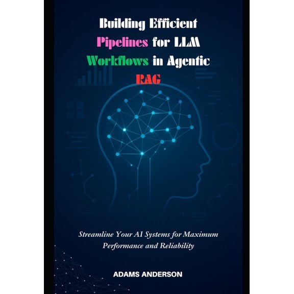 Building Efficient Pipelines for LLM Workflows in Agentic RAG: Streamline Your AI Systems for Maximum Performance and Re, (Paperback)
