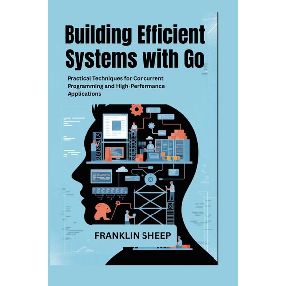 Building Efficient Systems with Go: Practical Techniques for Concurrent Programming and High-Performance Applications, (Paperback)