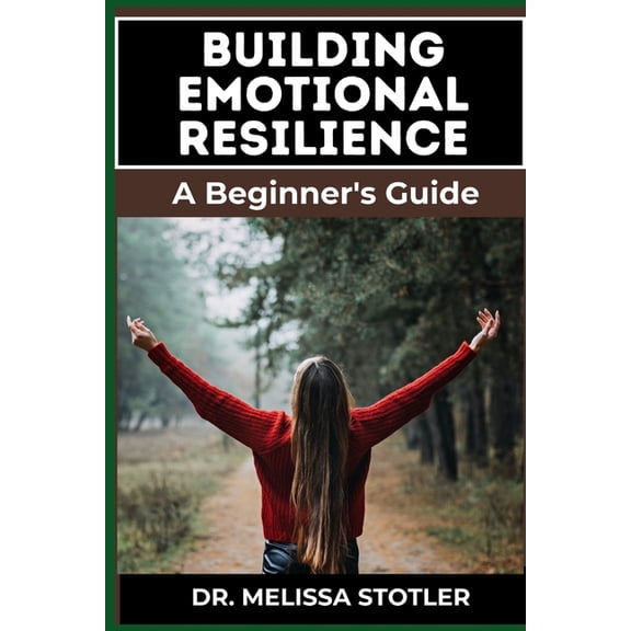 Building Emotional Resilience: A Comprehensive Guide To Strengthening Mental Toughness, Overcoming Life's Challenge, (Paperback)