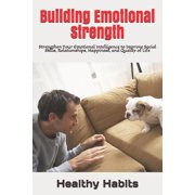 Building Emotional Strength Strengthen Your Emotional Intelligence to Improve Social Skills, Relationships, Happiness, and Quality of Life Paperback