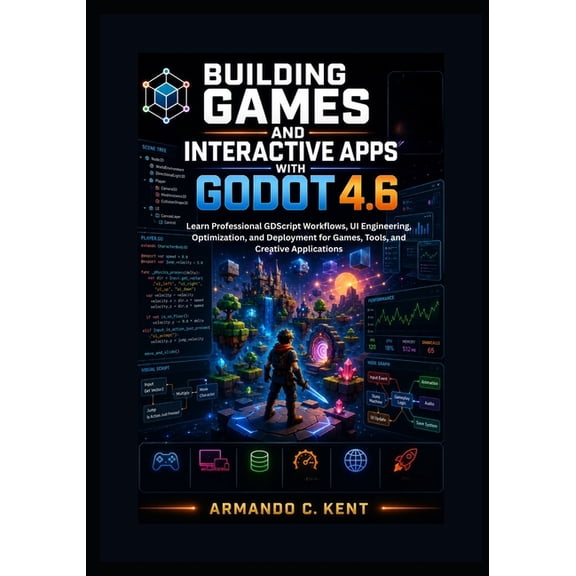 Building Games and Interactive Apps with Godot 4.6: Learn Professional GDScript Workflows, UI Engineering, Optimization,, (Paperback)