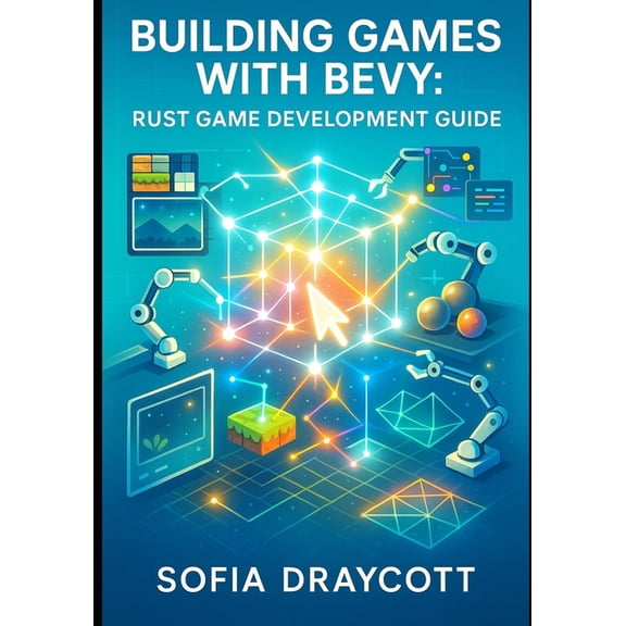 Building Games with Bevy Rust Game Development Guide: Learn Entity-Component Systems, Data-Oriented Design, and Performa, (Paperback)