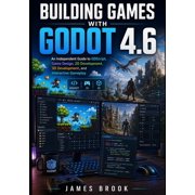 Building Games with Godot 4.6 An Independent Guide to GDScript, Game Design, 2D Development, 3D Development, and Intera, Paperback