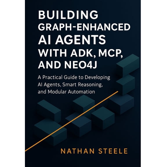 Building Intelligent Agents: The Complet Building Graph-Enhanced AI Agents with ADK, MCP, and Neo4j: A Practical Guide to Developing AI Agents, Smart Reasoning, , Book 1, (Paperback)