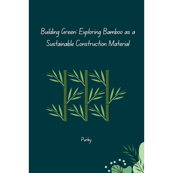 Building Green: Exploring Bamboo as a Sustainable Construction Material, (Paperback)