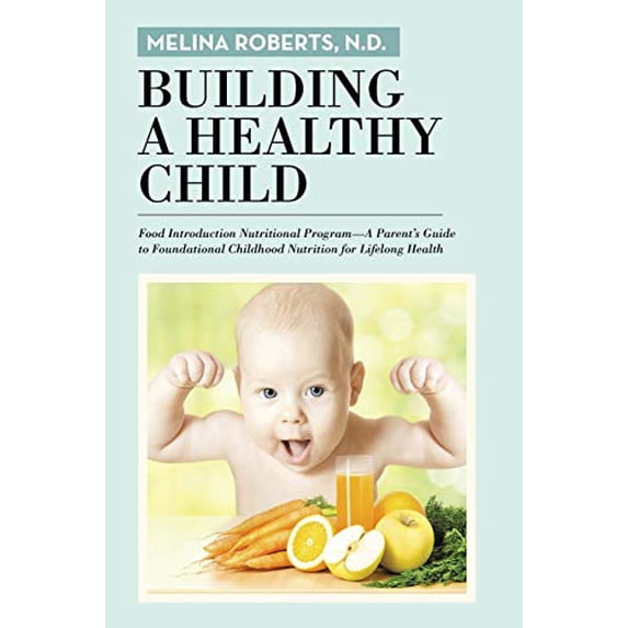 Pre-Owned Building a Healthy Child: Food Introduction Nutritional Program-A Parent's Guide to Foundational Childhood Nutrition for Lifelong Health (Paperback) 1491783621 9781491783627