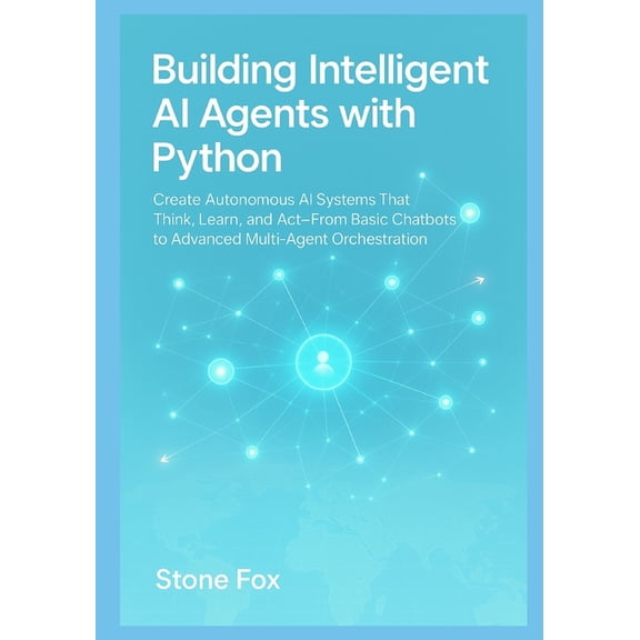 Building Intelligent AI Agents with Python: Create Autonomous AI Systems That Think, Learn, and Act From Basic Chatbots , (Paperback)
