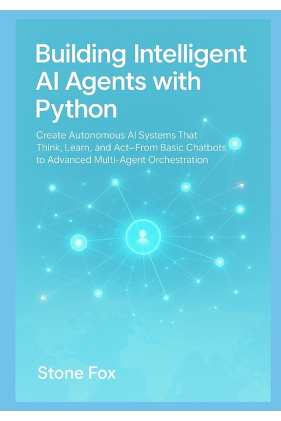 Building Intelligent AI Agents with Python: Create Autonomous AI Systems That Think, Learn, and Act From Basic Chatbots , (Paperback)