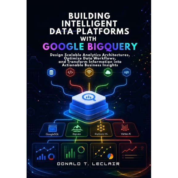 Building Intelligent Data Platforms with Google BigQuery: Design Scalable Analytics Architectures, Optimize Data Workflo, (Paperback)