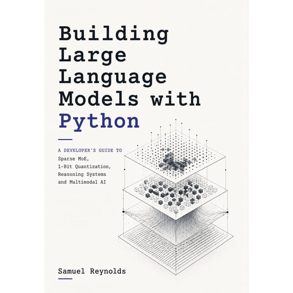Building Large Language Models with Python: A Developer's Guide to Sparse MoE, 1-Bit Quantization, Reasoning Systems and, (Paperback)