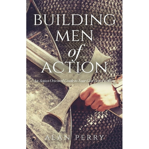 Building Men of Action: An Action Oriented Guide to Your God Given Calling (Paperback)