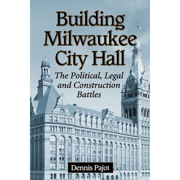 Building Milwaukee City Hall: The Political, Legal and Construction Battles (Paperback)