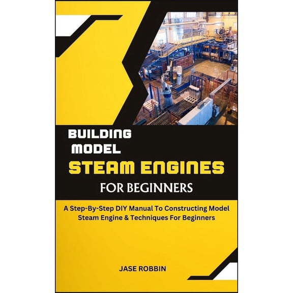 Building Model Steam Engines for Beginners: A Step-By-Step DIY Manual To Constructing Model Steam Engine & Techniques For Beginners (Paperback)