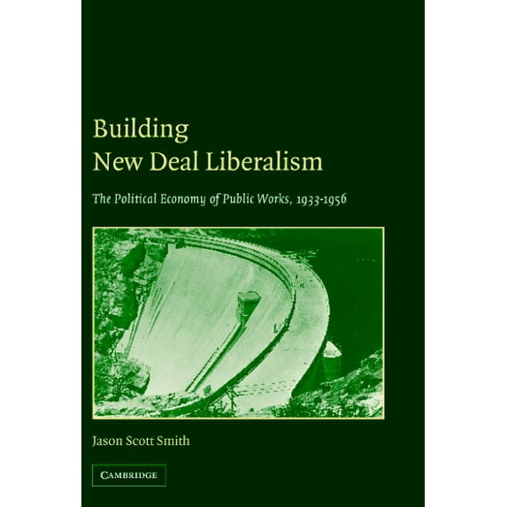 Building New Deal Liberalism: The Political Economy of Public Works, 1933-1956, (Hardcover)
