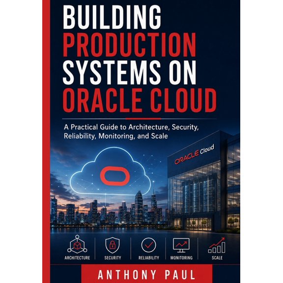 Building Production Systems on Oracle Cloud: A Practical Guide to Architecture, Security, Reliability, Monitoring, and S, (Paperback)