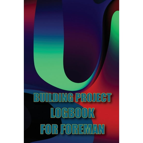 Building Project Logbook for Foreman: Construction Tracker to Keep Record Schedules, Daily Activities, Equipment, Safety, (Paperback)