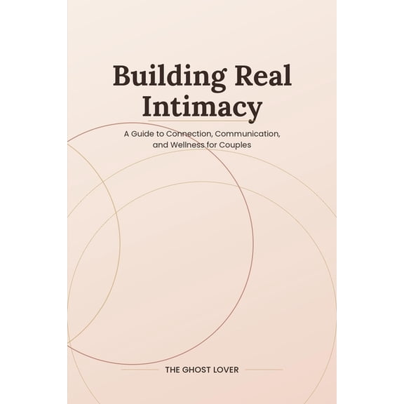 Building Real Intimacy: A Guide to Connection, Communication, and Wellness for Couples, (Paperback)