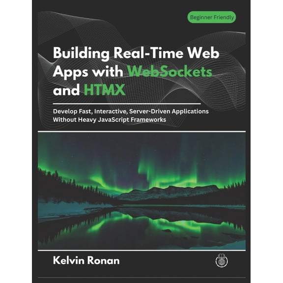 Building Real-Time Web Apps with WebSockets and HTMX: Develop Fast, Interactive, Server-Driven Applications Without Heav, (Paperback)