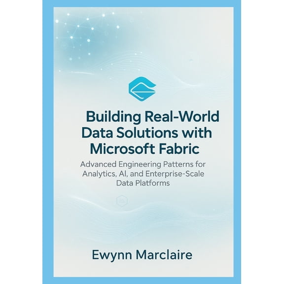 Building Real-World Data Solutions with Microsoft Fabric: Advanced Engineering Patterns for Analytics, AI, and Enterpris, (Paperback)