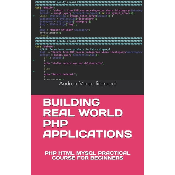 Building Real World PHP Applications: PHP HTML MySQL Practical Course for Beginners (Paperback) by Andrea Mauro Raimondi