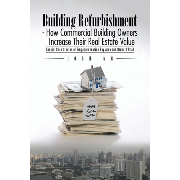 Building ishment - How Commercial Building Owners Increase Their Real Estate Value : Special Case Studies of Singapore Marina Bay Area and Orchard Road (Paperback)