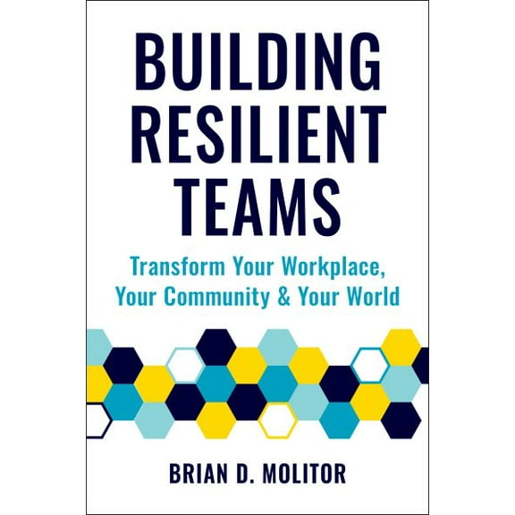 Building Resilient Teams : Transform Your Workplace, Your Community & Your World
