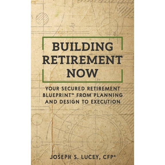 Building Retirement Now: Your Secured Retirement Blueprint From Planning and Design to Execution  Paperback  Joseph S. Lucey